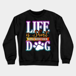 Life Is Short Play With Your Dog Crewneck Sweatshirt